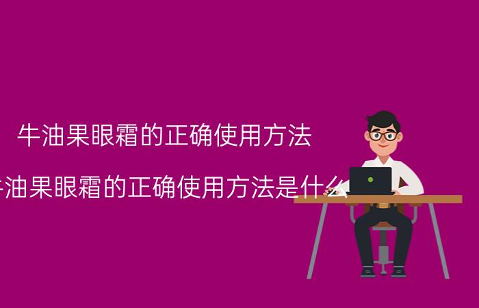 牛油果眼霜的正确使用方法 牛油果眼霜的正确使用方法是什么